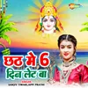 About Chhath Me 6 Din Let Ba Song